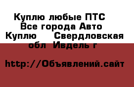 Куплю любые ПТС. - Все города Авто » Куплю   . Свердловская обл.,Ивдель г.